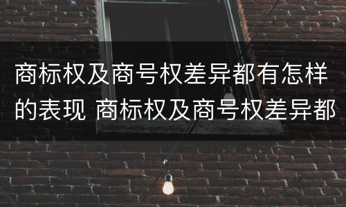 商标权及商号权差异都有怎样的表现 商标权及商号权差异都有怎样的表现形式