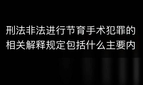 刑法非法进行节育手术犯罪的相关解释规定包括什么主要内容