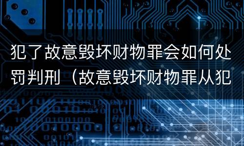 犯了故意毁坏财物罪会如何处罚判刑（故意毁坏财物罪从犯）