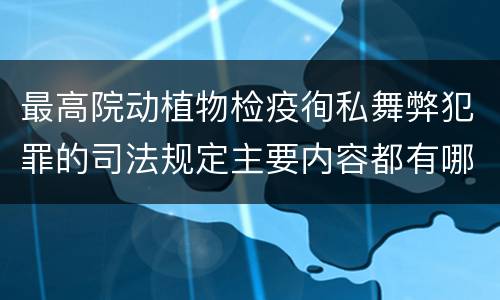 最高院动植物检疫徇私舞弊犯罪的司法规定主要内容都有哪些