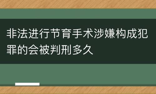 非法进行节育手术涉嫌构成犯罪的会被判刑多久