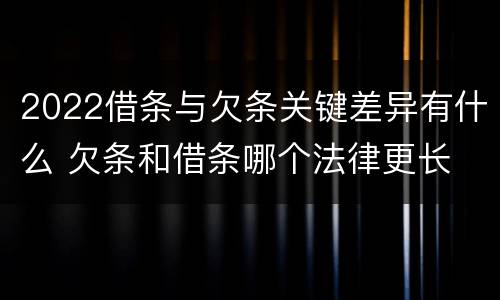 2022借条与欠条关键差异有什么 欠条和借条哪个法律更长