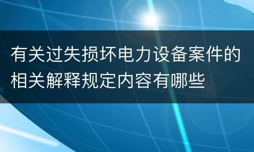 有关过失损坏电力设备案件的相关解释规定内容有哪些