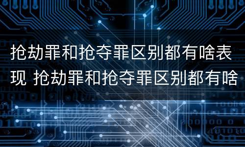 抢劫罪和抢夺罪区别都有啥表现 抢劫罪和抢夺罪区别都有啥表现呢