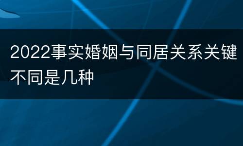 2022事实婚姻与同居关系关键不同是几种