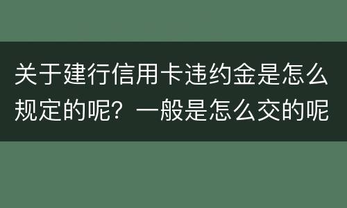 关于建行信用卡违约金是怎么规定的呢？一般是怎么交的呢