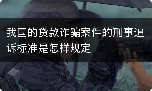 我国的贷款诈骗案件的刑事追诉标准是怎样规定