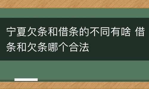 宁夏欠条和借条的不同有啥 借条和欠条哪个合法