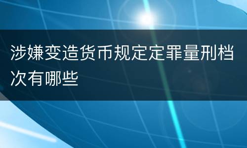 涉嫌变造货币规定定罪量刑档次有哪些