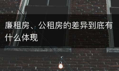 廉租房、公租房的差异到底有什么体现