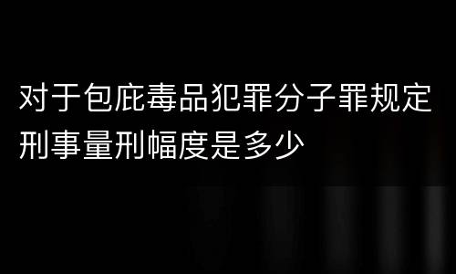 对于包庇毒品犯罪分子罪规定刑事量刑幅度是多少