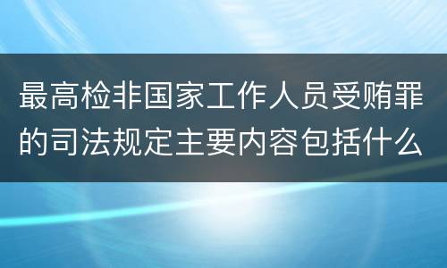 最高检非国家工作人员受贿罪的司法规定主要内容包括什么