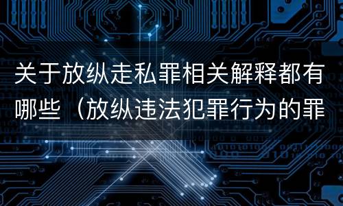 关于放纵走私罪相关解释都有哪些（放纵违法犯罪行为的罪名）