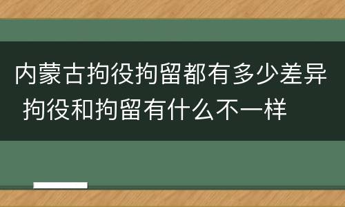 内蒙古拘役拘留都有多少差异 拘役和拘留有什么不一样