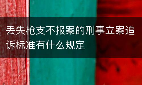 丢失枪支不报案的刑事立案追诉标准有什么规定