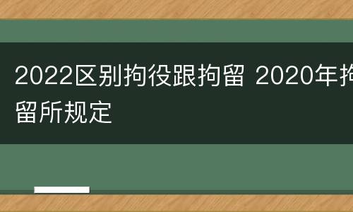 2022区别拘役跟拘留 2020年拘留所规定