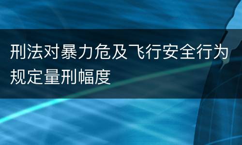 刑法对暴力危及飞行安全行为规定量刑幅度