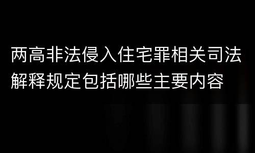 两高非法侵入住宅罪相关司法解释规定包括哪些主要内容