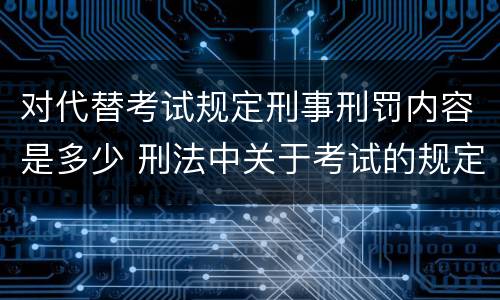 对代替考试规定刑事刑罚内容是多少 刑法中关于考试的规定