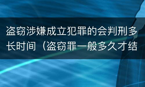 盗窃涉嫌成立犯罪的会判刑多长时间（盗窃罪一般多久才结案或者判刑的?）