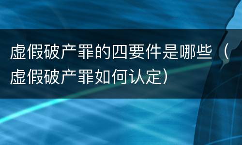 虚假破产罪的四要件是哪些（虚假破产罪如何认定）