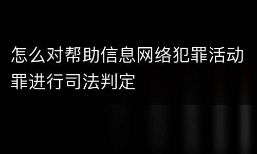 怎么对帮助信息网络犯罪活动罪进行司法判定