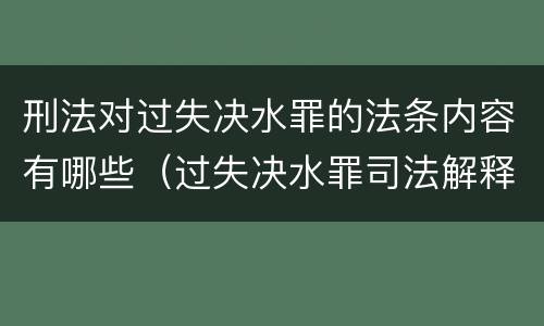 刑法对过失决水罪的法条内容有哪些（过失决水罪司法解释）