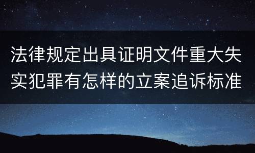 法律规定出具证明文件重大失实犯罪有怎样的立案追诉标准