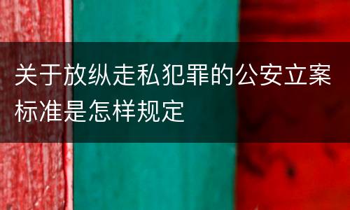 关于放纵走私犯罪的公安立案标准是怎样规定