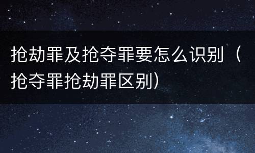 抢劫罪及抢夺罪要怎么识别（抢夺罪抢劫罪区别）