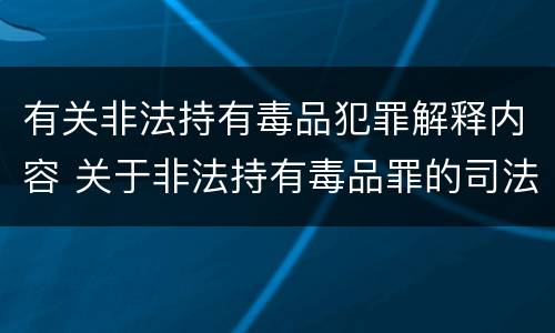 有关非法持有毒品犯罪解释内容 关于非法持有毒品罪的司法解释