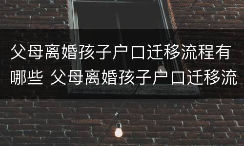 父母离婚孩子户口迁移流程有哪些 父母离婚孩子户口迁移流程有哪些要求