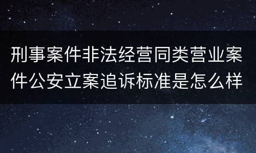 刑事案件非法经营同类营业案件公安立案追诉标准是怎么样规定