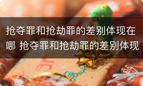 抢夺罪和抢劫罪的差别体现在哪 抢夺罪和抢劫罪的差别体现在哪里