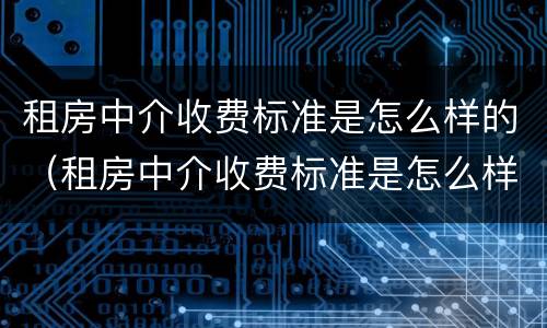 租房中介收费标准是怎么样的（租房中介收费标准是怎么样的呢）