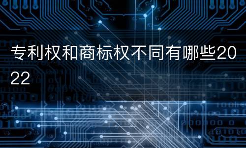 专利权和商标权不同有哪些2022