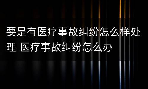 要是有医疗事故纠纷怎么样处理 医疗事故纠纷怎么办