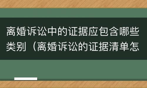 离婚诉讼中的证据应包含哪些类别（离婚诉讼的证据清单怎么写）