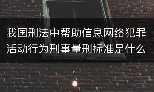 我国刑法中帮助信息网络犯罪活动行为刑事量刑标准是什么