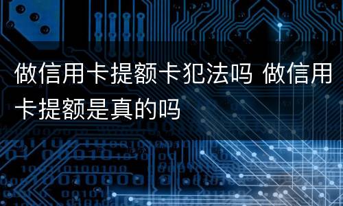 做信用卡提额卡犯法吗 做信用卡提额是真的吗