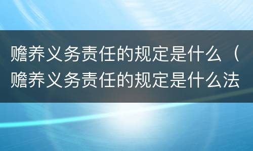 赡养义务责任的规定是什么（赡养义务责任的规定是什么法律）