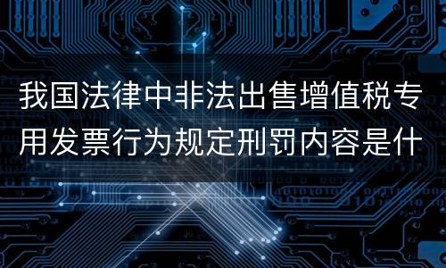 我国法律中非法出售增值税专用发票行为规定刑罚内容是什么