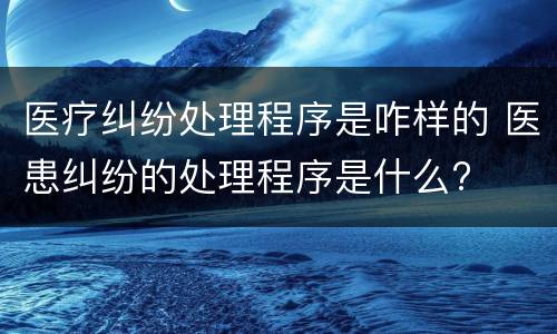 医疗纠纷处理程序是咋样的 医患纠纷的处理程序是什么?