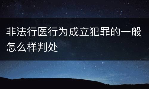 非法行医行为成立犯罪的一般怎么样判处