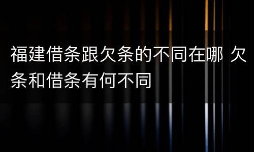 福建借条跟欠条的不同在哪 欠条和借条有何不同