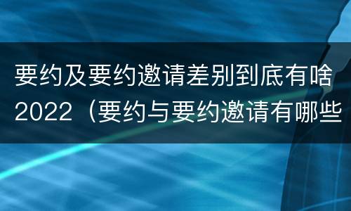 要约及要约邀请差别到底有啥2022（要约与要约邀请有哪些区别?）