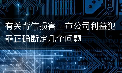 有关背信损害上市公司利益犯罪正确断定几个问题