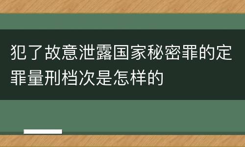 犯了故意泄露国家秘密罪的定罪量刑档次是怎样的