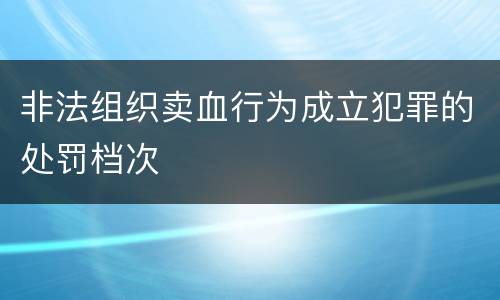 非法组织卖血行为成立犯罪的处罚档次