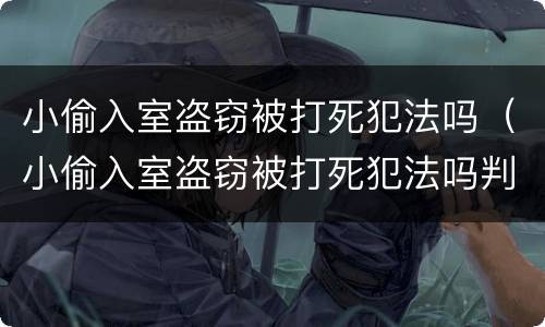 小偷入室盗窃被打死犯法吗（小偷入室盗窃被打死犯法吗判几年）